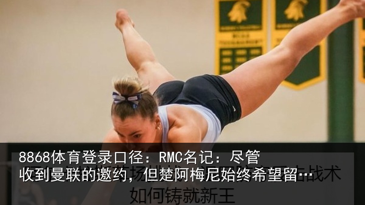 8868体育登录口径:RMC名记:尽管收到曼联的邀约,但楚阿梅尼始终希望留在皇马