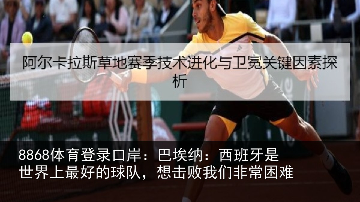 8868体育登录口岸:巴埃纳:西班牙相关情况队,想击败我们非常困难