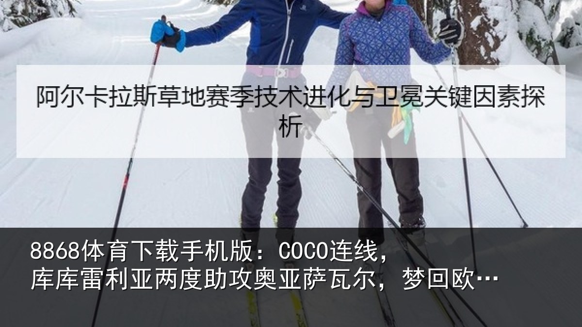 8868体育下载手机版：COCO连线，库库雷利亚两度助攻奥亚萨瓦尔，梦回欧洲杯决赛