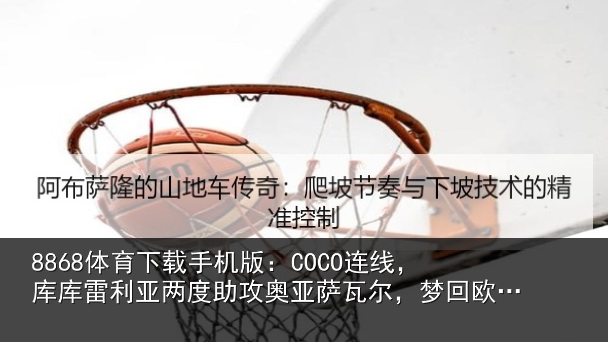 8868体育下载手机版:COCO连线,库库雷利亚两度助攻奥亚萨瓦尔,梦回欧洲杯决赛