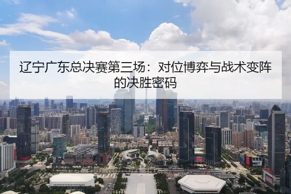 liao-ning-guang-dong-zong-jue-sai-di-san-chang-dui-wei-bo-yi-yu-zhan-shu-bian-zhen-de-jue-sheng-mi-ma-2-527.jpg