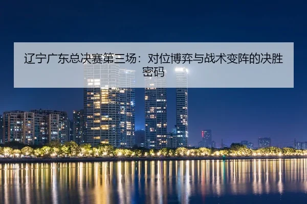 liao-ning-guang-dong-zong-jue-sai-di-san-chang-dui-wei-bo-yi-yu-zhan-shu-bian-zhen-de-jue-sheng-mi-ma-3-407.jpg