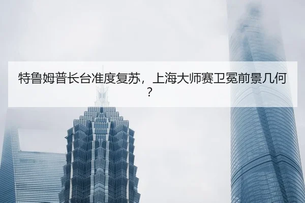 特鲁姆普长台准度复苏，上海大师赛卫冕前景几何？