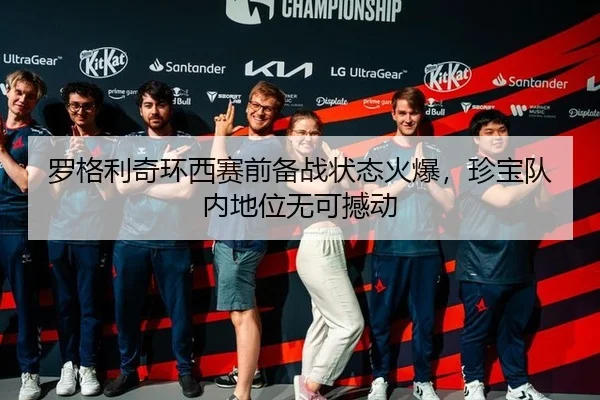 罗格利奇环西赛前备战状态火爆，珍宝队内地位无可撼动