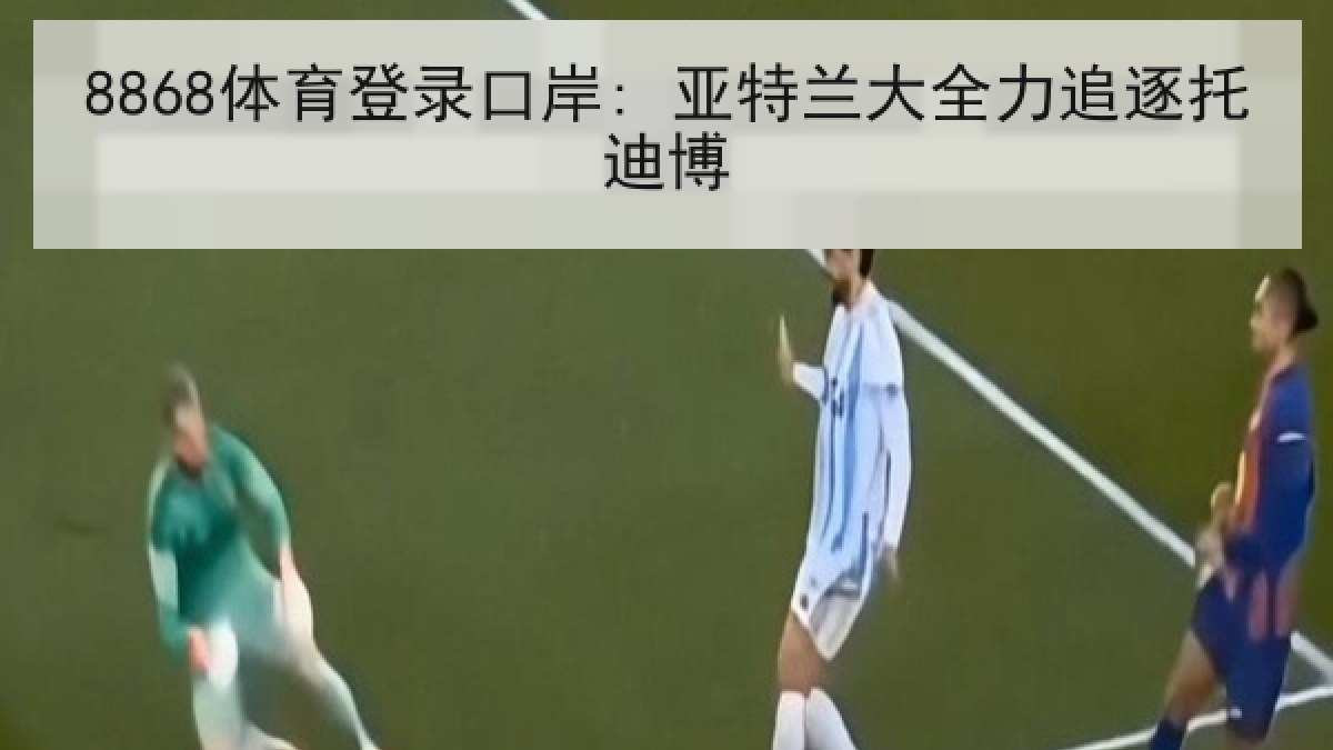 8868体育登录口岸: 亚特兰大全力追逐托迪博