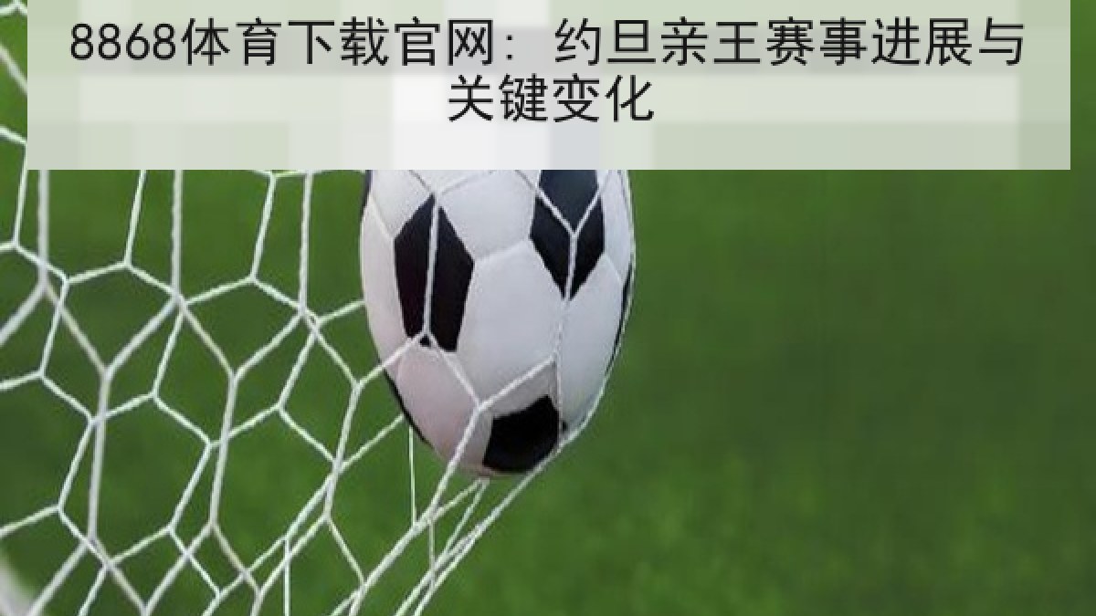 8868体育下载官网: 约旦亲王赛事进展与关键变化 8868体育下载官网: 约旦亲王赛事进展与关键变化