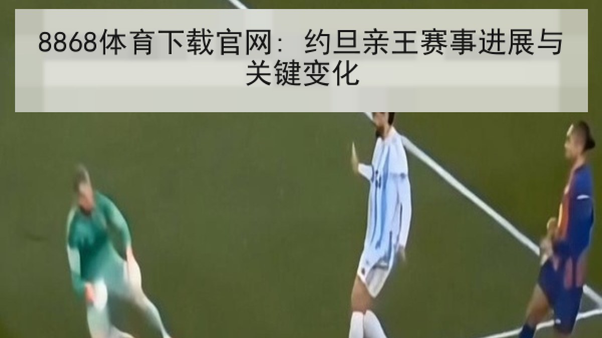 8868体育下载官网: 约旦亲王赛事进展与关键变化