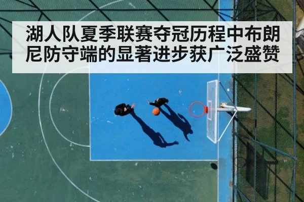 湖人队夏季联赛夺冠历程中布朗尼防守端的显著进步获广泛盛赞