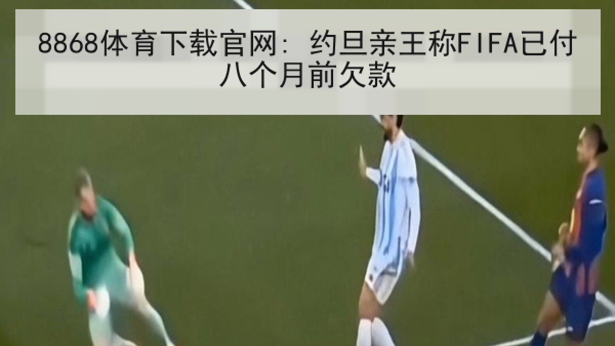 8868体育下载官网: 约旦亲王称FIFA已付八个月前欠款