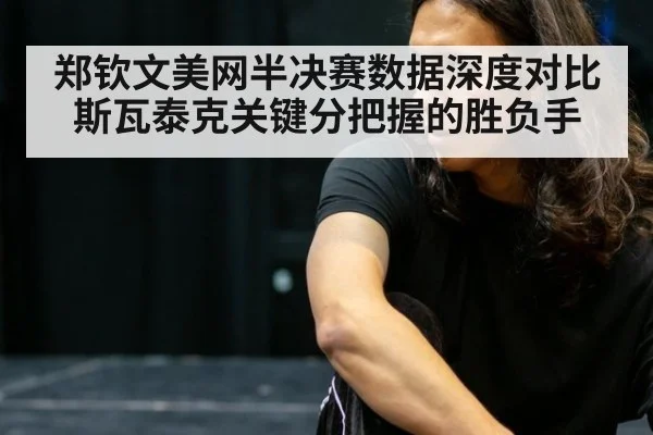 郑钦文美网半决赛数据深度对比斯瓦泰克关键分把握的胜负手