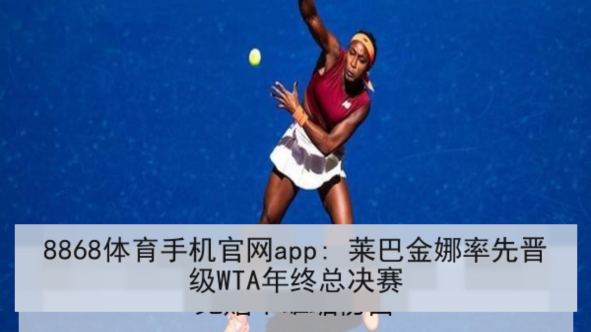 8868体育手机官网app: 莱巴金娜率先晋级WTA年终总决赛