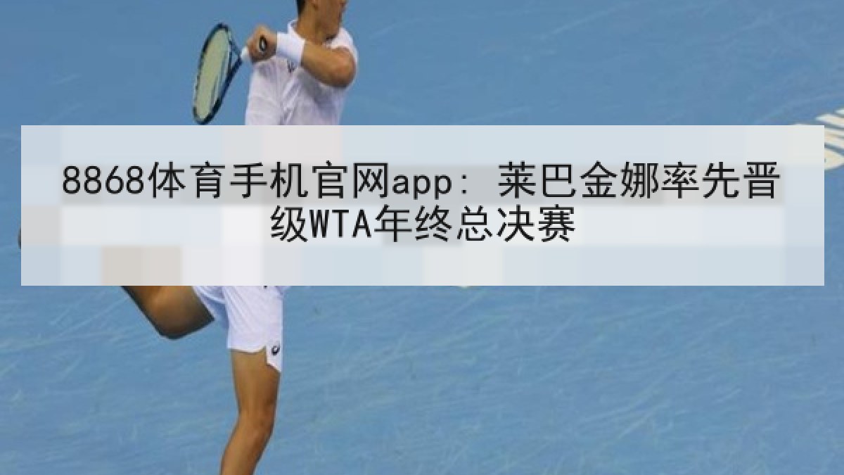 8868体育手机官网app: 莱巴金娜率先晋级WTA年终总决赛