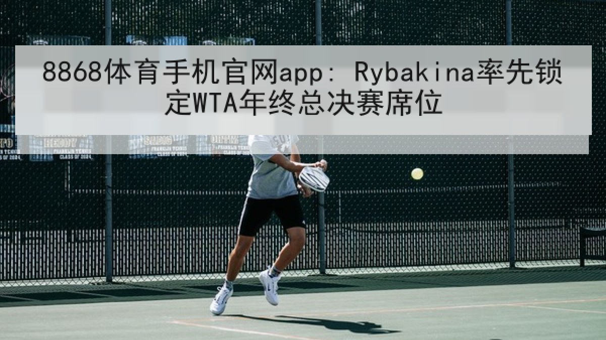 8868体育手机官网app: Rybakina率先锁定WTA年终总决赛席位